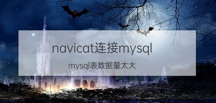 navicat连接mysql mysql表数据量太大，达到了1亿多条数据，除了分库分表之外，还有没有其他的解决方式？